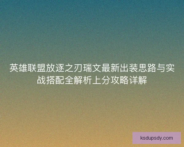英雄联盟放逐之刃瑞文最新出装思路与实战搭配全解析上分攻略详解