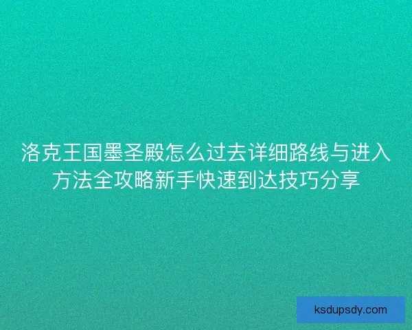 洛克王国墨圣殿怎么过去详细路线与进入方法全攻略新手快速到达技巧分享