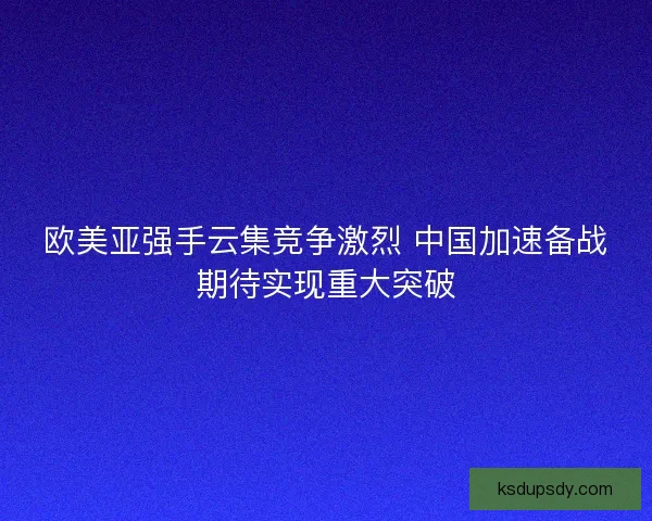 欧美亚强手云集竞争激烈 中国加速备战期待实现重大突破