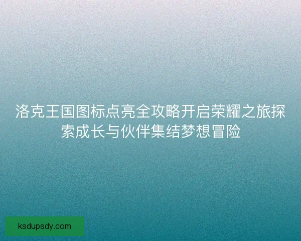 洛克王国图标点亮全攻略开启荣耀之旅探索成长与伙伴集结梦想冒险